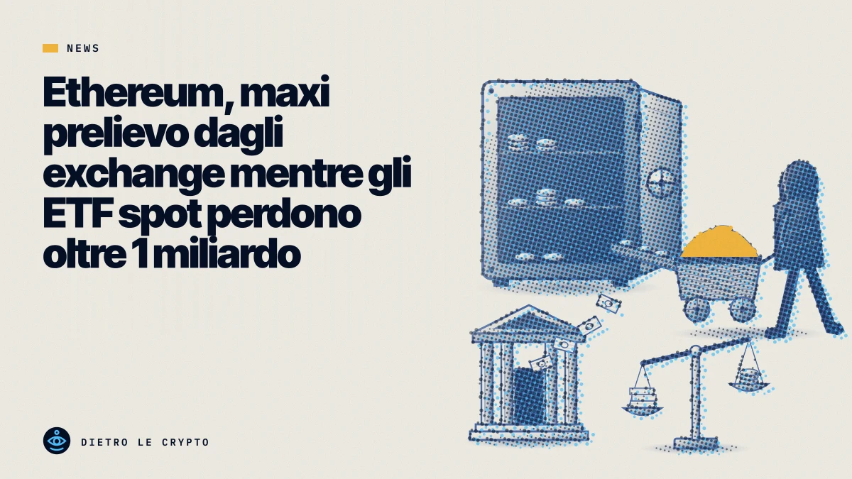 Copertina Dietro Le Crypto®: Ethereum, maxi prelievo dagli exchange mentre gli ETF spot perdono oltre 1 miliardo
